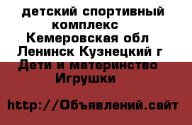  детский спортивный комплекс  - Кемеровская обл., Ленинск-Кузнецкий г. Дети и материнство » Игрушки   